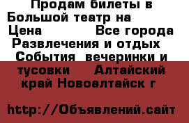 Продам билеты в Большой театр на 09.06. › Цена ­ 3 600 - Все города Развлечения и отдых » События, вечеринки и тусовки   . Алтайский край,Новоалтайск г.